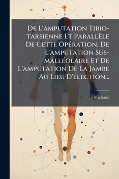 Paperback De L'amputation Tibio-tarsienne Et Parallèle De Cette Opération, De L'amputation Sus-malléolaire Et De L'amputation De La Jambe Au Lieu D'élection... [French] Book
