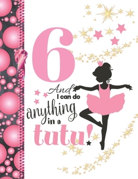 6 And I Can Do Anything In A Tutu: Ballet Gifts For Girls A Sketchbook Sketchpad Activity Book For Ballerina Kids To Draw And Sketch In