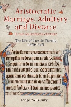 Hardcover Aristocratic Marriage, Adultery and Divorce in the Fourteenth Century: The Life of Lucy de Thweng (1279-1347) Book