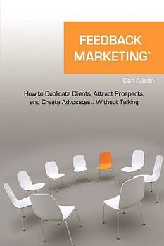 Hardcover Feedback Marketing How to Duplicate Clients, Attract Prospects, and Create Advocates... Without Talking Book