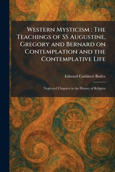 Western Mysticism: The Teachings of SS Augustine, Gregory and Bernard on Contemplation and the Contemplative Life: Neglected Chapters in the History of Religion