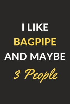 I Like Bagpipe And Maybe 3 People: Bagpipe Journal Notebook to Write Down Things, Take Notes, Record Plans or Keep Track of Habits (6" x 9" - 120 Pages)