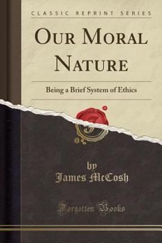 Our Moral Nature: Being A Brief System Of Ethics