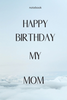 Notebook : Notebook Paper - Happy Birthday my Mom - (beautiful notebook for birthday): Lined Notebook Motivational Quotes ,120 pages ,6x9 , Soft cover, Matte finish. Journal notebook