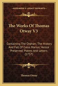 Paperback The Works Of Thomas Otway V3: Containing The Orphan; The History And Fall Of Caius Marius; Venice Preserved; Poems And Letters (1757) Book