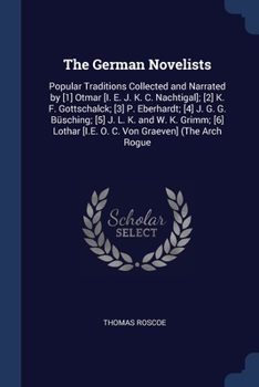 The German Novelists: Popular Traditions Collected and Narrated by [1] Otmar [I. E. J. K. C. Nachtigal]; [2] K. F. Gottschalck; [3] P. Eberhardt; [4] J. G. G. Busching; [5] J. L. K. and W. K. Grimm; [