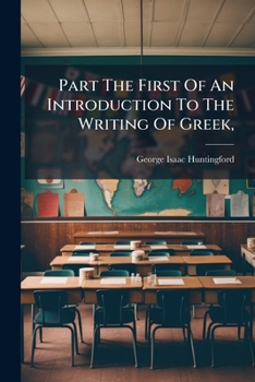 Part the First of an Introduction to the Writing of Greek,: After the Manner of Clarke's Introduction to Latin. for the Use of Winchester College