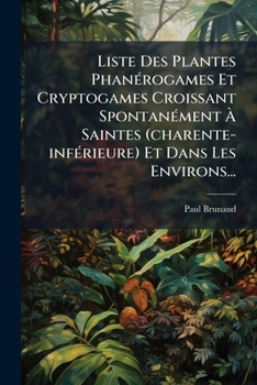 Paperback Liste Des Plantes Phanérogames Et Cryptogames Croissant Spontanément À Saintes (charente-inférieure) Et Dans Les Environs... [French] Book