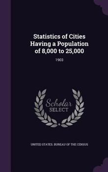 Hardcover Statistics of Cities Having a Population of 8,000 to 25,000: 1903 Book