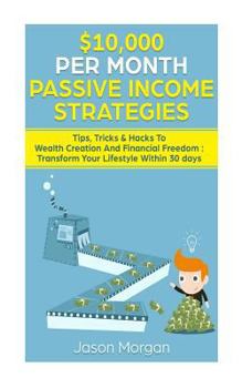 Paperback $10,000 per Month Passive Income Strategies: Tips, Tricks & Hacks To Wealth Creation And Financial Freedom: Transform Your Lifestyle Within 30 days Book