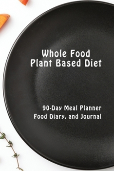 Paperback Whole Food Plant Based Diet 90 Day Meal Planner, Food Diary, and Journal: Log Your Healthy Eating for 13 Weeks and Track Your Progress Book