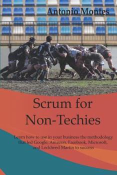 Paperback Scrum for Non-Techies: Learn how to use in your Business the methodology that led Google, Amazon, Facebook, Microsoft, and Lockheed Martin to success. Book