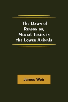 Paperback The Dawn of Reason or, Mental Traits in the Lower Animals Book