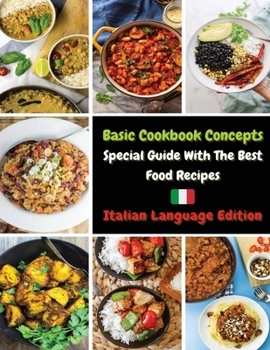 Basic Cookbook Concepts - Special Guide with the Best Food Recipes: Collezione Di Ricette Inedite Pronte Per Essere Preparate - Paperback Version - Italian Language Edition