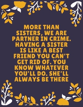 More than sisters, we are partner in crime. Having a sister is like a best friend you can’t get rid of. You know whatever you’ll do. She’ll always: ... Sister - 120 Pages - Large (8.5 x 11 inches)