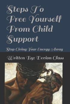 Paperback Steps To Free Yourself From Child Support: Stop Giving Away Your Energy Book