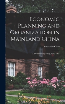 Economic Planning and Organization in Mainland China: a Documentary Study, 1949-1957; 1 - Book #7 of the Harvard East Asian Monographs