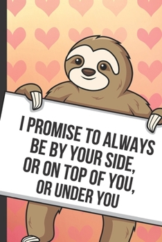 Paperback I Promise To Always Be By Your Side Or On Top Of You Or Under You: Fun Sloth with a Loving Valentines Day Message Notebook with Red Heart Pattern Back Book