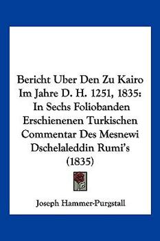 Paperback Bericht Uber Den Zu Kairo Im Jahre D. H. 1251, 1835: In Sechs Foliobanden Erschienenen Turkischen Commentar Des Mesnewi Dschelaleddin Rumi's (1835) [German] Book