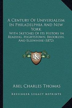 Paperback A Century Of Universalism In Philadelphia And New York: With Sketches Of Its History In Reading, Hightstown, Brooklyn, And Elsewhere (1872) Book