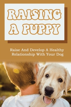 Paperback Raising A Puppy: Raise And Develop A Healthy Relationship With Your Dog: How To Be Your Own Dog Whisperer Book