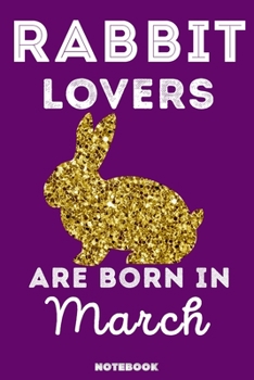 Rabbit Lovers Are Born In March: 120 Pages, 6x9, Soft Cover, Matte Finish, Lined Rabbit Journal, Funny Rabbit Notebook for Women, Gift
