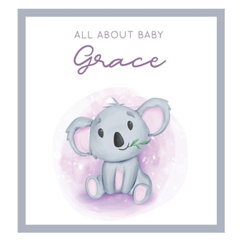 All About Baby Grace: MODERN BABY BOOK - The Perfect Personalized Keepsake Journal for Baby's First Year - Great Baby Shower Gift [Soft Baby Koala]