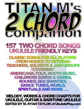 Titan M's 2 Chord Companion: 157 Two Chord Songs: Ukulele Friendly Keys: Classic Songs for All Players - From Novice to Veteran - Teachers, Soloists & Jam Groups *Covering* Americana, Folk, Roots Musi