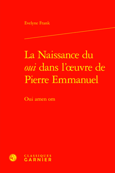 La Naissance Du Oui Dans L'oeuvre De Pierre Emmanuel: Oui Amen Om (Etudes D'histoire Et De Philosophie Religieuses, 77)