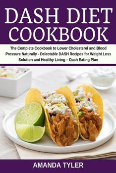 Paperback Dash Diet Cookbook: The Complete Cookbook to Lower Cholesterol and Blood Pressure Naturally - Delectable Dash Recipes for Weight Loss Solu Book