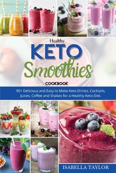 Healthy Keto Smoothies: 90+ Delicious and Easy to Make Keto Drinks, Cocktails, Juices, Coffee and Shakes for a Healthy Keto Diet.