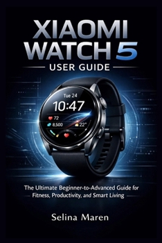 Xiaomi Watch 5 User Guide:: The Ultimate Beginner-to-Advanced Guide for Fitness, Productivity, and Smart Living