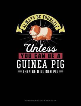 Paperback Always Be Yourself Unless You Can Be a Guinea Pig Then Be a Guinea Pig: Composition Notebook: Wide Ruled Book