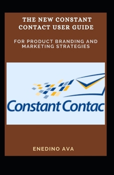 Paperback The New Constant Contact User Guide For Product Branding And Marketing Strategies Book