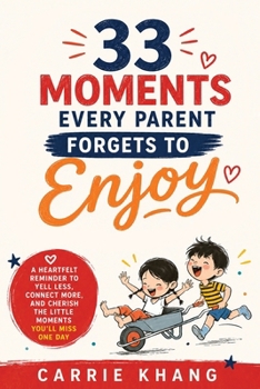 33 Moments Every Parent Forgets to Enjoy : A Heartfelt Reminder for Less Yelling, More Connection, and the Moments You'll Miss One Day