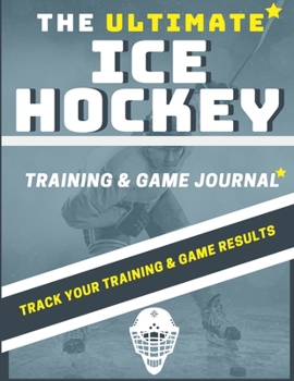 Paperback The Ultimate Ice Hockey Training and Game Journal: Record and Track Your Training Game and Season Performance: Perfect for Kids and Teen's: 8.5 x 11-i Book