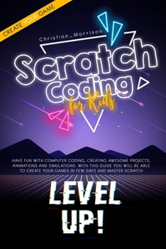 Paperback Scratch Coding for Kids: Have Fun With Computer Coding, Creating Awesome Projects, Animations and Simulations. With this Guide You Will be Able Book