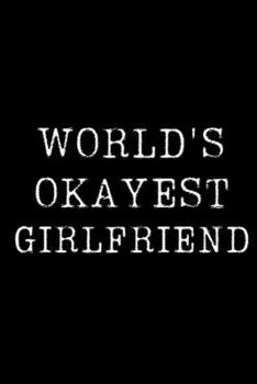 Worlds Okayest  Girlfriend: Blank Lined Journal For Taking Notes, Journaling, Funny Gift, Gag Gift For Coworker or Family Member