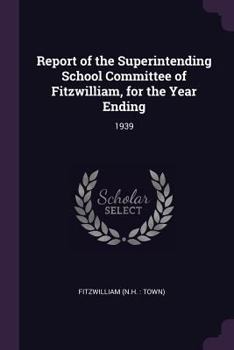 Paperback Report of the Superintending School Committee of Fitzwilliam, for the Year Ending: 1939 Book