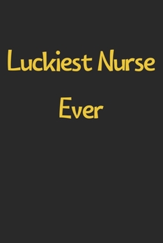 Paperback Luckiest Nurse Ever: Lined Journal, 120 Pages, 6 x 9, Funny Nurse Gift Idea, Black Matte Finish (Luckiest Nurse Ever Journal) Book