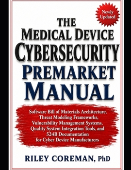 THE MEDICAL DEVICE CYBERSECURITY PREMARKET MANUAL: SOFTWARE BILL OF MATERIALS ARCHITECTURE, THREAT MODELING FRAMEWORKS, VULNERABILITY MANAGEMENT ... DOCUMENTATION FOR CYBER DEVICE MANUFACTURERS