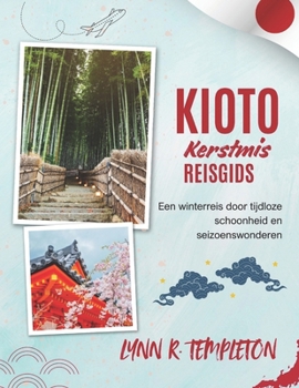 REISGIDS VOOR KYOTO MET KERST: Een magische reis langs lichtjes, festiviteiten en verborgen wonderen voor bezoekers die er voor het eerst komen. (Dutch Edition)