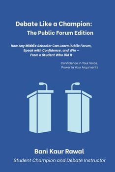 Debate Like a Champion: The Public Forum Edition: How Any Middle Schooler Can Learn Public Forum, Speak with Confidence, and Win — From a Student Who Did It