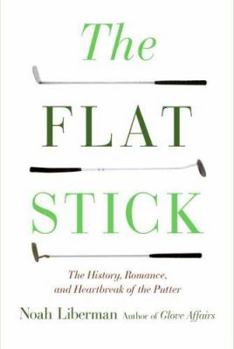 Hardcover The Flat Stick: The History, Romance, and Heartbreak of the Putter Book