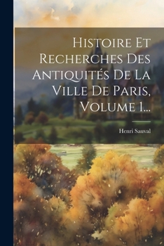 Histoire Et Recherches Des Antiquités De La Ville De Paris, Volume 1...