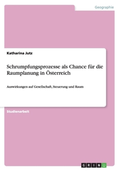Paperback Schrumpfungsprozesse als Chance für die Raumplanung in Österreich: Auswirkungen auf Gesellschaft, Steuerung und Raum [German] Book