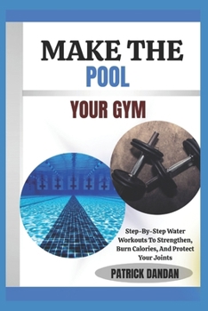 MAKE THE POOL YOUR GYM: Step-By-Step Water Workouts To Strengthen, Burn Calories, And Protect Your Joints
