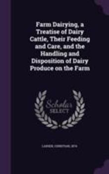 Farm Dairying: A Treatise of Dairy Cattle, Their Feeding and Care and Handling and Disposition of Dairy Produce on the Farm.