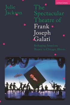 Paperback The Spectacular Theatre of Frank Joseph Galati: Reshaping American Theatre in Chicago, Illinois Book