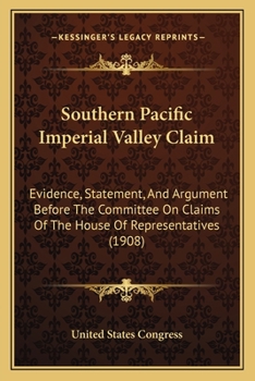 Southern Pacific Imperial Valley Claim: Evidence, Statement, And Argument Before The Committee On Claims Of The House Of Representatives
